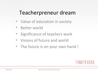 Teacherpreneur dream <ul><li>Value of education in society </li></ul><ul><li>Better world </li></ul><ul><li>Significance o...
