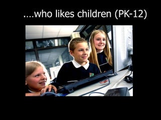 .…who likes children (PK-12)  
