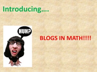 Introducing….


          BLOGS IN MATH!!!!
 