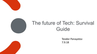 The future of Tech: Survival
Guide
Teodor Panayotov
7.9.18
 
