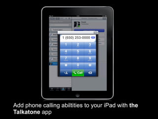 Add phone calling abiltities to your iPad with the
Talkatone app
 