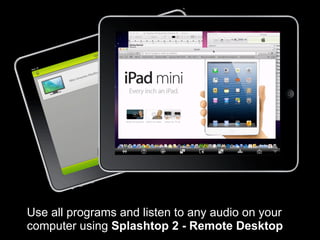Use all programs and listen to any audio on your
computer using Splashtop 2 - Remote Desktop
 