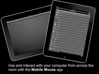Use and interact with your computer from across the
room with the Mobile Mouse app
 