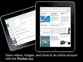 Save videos, images, and more to an online account
with the Pocket app.
 