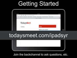 Getting Started




todaysmeet.com/ipadsyr


 Join the backchannel to ask questions, etc.
 