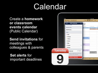 Calendar
Create a homework
or classroom
events calendar
(Public Calendar)

Send invitations for
meetings with
colleagues & parents

Set alerts for
important deadlines
 