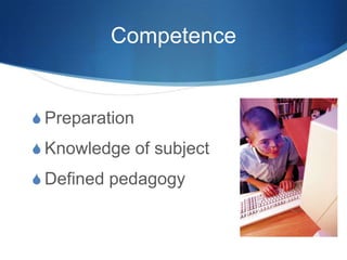 Competence
S Preparation
S Knowledge of subject
S Defined pedagogy
 