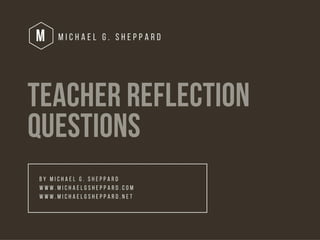 Teacher Reflection Questions by Michael G. Sheppard