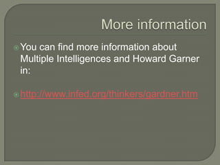 More informationYou can find more information about Multiple Intelligences and Howard Garner in:http://www.infed.org/thinkers/gardner.htm