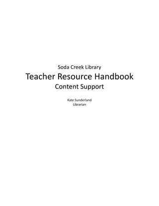 Soda Creek Library
Teacher Resource Handbook
      Content Support
          Kate Sunderland
              Librarian
 