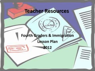 Teacher Resources



Fourth Graders & Immigration
         Lesson Plan
            2012
 