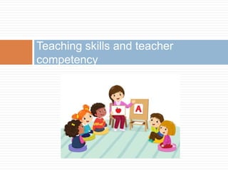 Teaching skills and teacher
competency
 