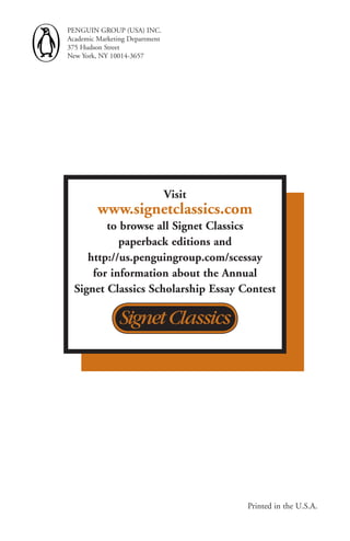 PENGUIN GROUP (USA) INC.
Academic Marketing Department
375 Hudson Street
New York, NY 10014-3657




                                visit
         www.signetclassics.com
         to browse all signet Classics
            paperback editions and
     http://us.penguingroup.com/scessay
      for information about the Annual
  signet Classics scholarship Essay Contest




                                        Printed in the U.S.A.
 