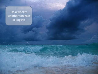 Do a weekly
weather forecast
in English
 
