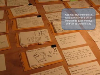 Getting a student to do an
audio summary of a unit of
work can be quite effective
and can be shared easily
 