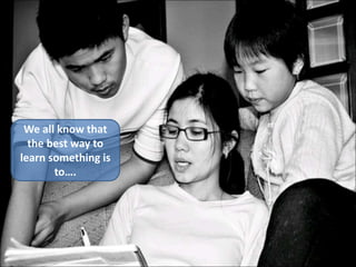 We all know that
the best way to
learn something is
to….
 