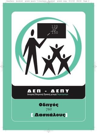 Oδηγός
για
[ Δασκάλους]
120
30
150
Δ E Π - Δ E Π Y
Διαταραχή Eλλειματικής Προσοχής με/χωρίς Yπερκινηικότητα
teachers booklet greek quark 7:teachers booklet greek copy 8/2/10 08:56 Page 2
 