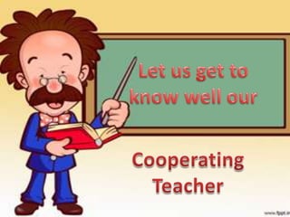 Let us get to know well our Cooperating Teacher