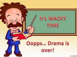 It’s WACKY TIMEOopps… Drama is over!