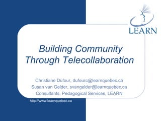 Building Community Through Telecollaboration  Christiane Dufour, dufourc@learnquebec.ca Susan van Gelder, svangelder@learnquebec.ca Consultants, Pedagogical Services, LEARN 