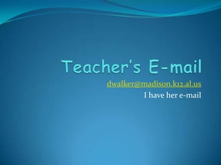 Teacher’s E-mail dwalker@madison.k12.al.us I have her e-mail 