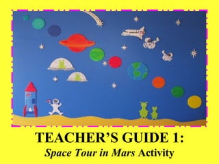 TEACHER’S GUIDE 1: Space Tour in Mars  Activity 