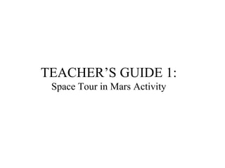 TEACHER’S GUIDE 1: Space Tour in Mars Activity 