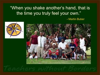 “ When you shake another’s hand, that is the time you truly feel your own.”    - Martin Buber 