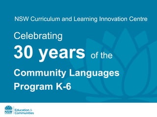 NSW Curriculum and Learning Innovation Centre

Celebrating

30 years of the
Community Languages
Program K-6
 