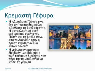 Κρεμαστή Γέφυρα
 Η Αλυσιδωτή Γέφυρα είναι
ένα απ΄ τα πιο δημοφιλή
αξιοθέατα τη Βουδαπέστης.
Η καταπληκτική αυτή
γέφυρα πο...