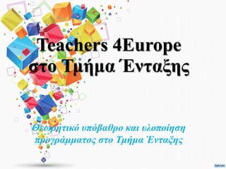 Teachers 4Europe
στο Τμήμα Ένταξης
Θεωρητικό υπόβαθρο και υλοποίηση
προγράμματος στο Τμήμα Ένταξης
 