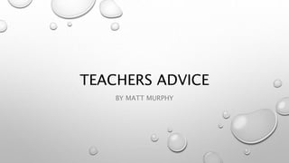TEACHERS ADVICE
BY MATT MURPHY
 