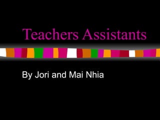 Teachers Assistants  By Jori and Mai Nhia 