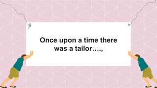 Once upon a time there
was a tailor….,
 