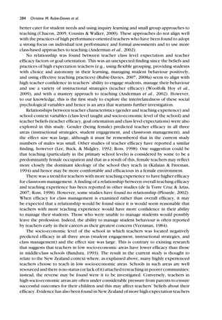 284 Christine M. Rubie-Davies et al.
better cater for student needs and using inquiry learning and small group approaches to
teaching (Chacon, 2005; Cousins & Walker, 2000). These approaches do not align well
with the practices of high performance-oriented teachers who have been found to adopt
a strong focus on individual test performance and formal assessments and to use more
class-based approaches to teaching (Anderman et al., 2002).
No relationship was found between teacher class level expectation and teacher
efﬁcacy factors or goal orientation. This was an unexpected ﬁnding since the beliefs and
practices of high expectation teachers (e.g., using ﬂexible grouping, providing students
with choice and autonomy in their learning, managing student behaviour positively,
and using effective teaching practices) (Rubie-Davies, 2007, 2008a) seem to align with
high teacher conﬁdence in teachers’ ability to engage students, manage their behaviour
and use a variety of instructional strategies (teacher efﬁcacy) (Woolfolk Hoy et al.,
2009), and with a mastery approach to teaching (Anderman et al., 2002). However,
to our knowledge, this is the ﬁrst study to explore the interrelatedness of these social
psychological variables and hence is an area that warrants further investigation.
Relationships between teacher characteristics (gender and teaching experience) and
school context variables (class level taught and socio-economic level of the school) and
teacher beliefs (teacher efﬁcacy, goal orientation and class level expectations) were also
explored in this study. Gender (being female) predicted teacher efﬁcacy in all three
areas (instructional strategies, student engagement, and classroom management), and
the effect size was large, although it must be remembered that in the current study
numbers of males was small. Other studies of teacher efﬁcacy have reported a similar
ﬁnding, however (Lee, Buck, & Midgley, 1992; Ross, 1998). One suggestion could be
that teaching (particularly in the primary school levels) is considered by some to be a
predominantly female occupation and that as a result of this, female teachers may reﬂect
more closely the dominant ideology of the school they teach in (Kalaian & Freeman,
1994) and hence may be more comfortable and efﬁcacious in a female environment.
There was a trend for teachers with more teaching experience to have higher efﬁcacy
for classroom management. A ﬁnding of a relationship between overall teaching efﬁcacy
and teaching experience has been reported in other studies (de la Torre Cruz & Arias,
2007; Ross, 1998). However, some studies have found no relationship (Plourde, 2002).
When efﬁcacy for class management is examined rather than overall efﬁcacy, it may
be expected that a relationship would be found since it is would seem reasonable that
teachers with more teaching experience would have more conﬁdence in their ability
to manage their students. Those who were unable to manage students would possibly
leave the profession. Indeed, the ability to manage student behaviour is often reported
by teachers early in their careers as their greatest concern (Veenman, 1984).
The socio-economic level of the school in which teachers was located negatively
predicted efﬁcacy in all three areas (student engagement, instructional strategies, and
class management) and the effect size was large. This is contrary to existing research
that suggests that teachers in low socio-economic areas have lower efﬁcacy than those
in middle-class schools (Bandura, 1993). The result in the current study is thought to
relate to the New Zealand context where, as explained above, many highly experienced
teachers choose to teach in low socio-economic areas. Schools in such areas are well
resourced and there is no status (or lack of it) attached to teaching in poorer communities;
instead, the reverse may be found were it to be investigated. Conversely, teachers in
high socio-economic areas are often under considerable pressure from parents to ensure
successful outcomes for their children and this may affect teachers’ beliefs about their
efﬁcacy. Evidence has also been found in New Zealand of more high expectation teachers
 