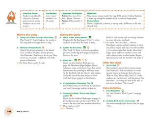 Learning Goals:
Students can identify
characters, features
and events in stories.
Students can act out
a story.
Vocabulary:
mice, mouse;
numbers 1 to
15; colors
Language Structures:
Active: One, two, three,
four... fifteen. Thirteen.
Passive: What number is
this?
Materials:
Nina mouse, mouse mask ( See page T40), props: 3 chairs, blankets,
4 boxes big enough for students to sit in, crayons, finger paint
Preparation:
Draw a cupboard, a shower, a teacup and a dollhouse at the side
of each box.
T41 Unit 5 Lesson 15
Communication,
Language and Literacy
Before the Class
1. Song: It’s Time To Start The Class 27
Play Track 27. Teach students the words to
the song and encourage them to sing.
2. Review: Prepositions
Attach the furniture cutouts to the board.
Give a student the Nina mouse picture.
(See Materials.) Ask him or her to put Nina
mouse in, on, under or behind one of the
pieces of furniture.
T: Put Nina Mouse under the sofa.
During the Class
1. What is the story about? BB
Display the Big Book pages 30 to 35. Invite
students to say what the story is about.
2. Listen to the story. BB 31
Play Track 31. Point to the corresponding
pictures on the Big Book pages as students
listen to the story.
3. Point to… BB SB
Hand out the Student’s Book open to
page 94. Distribute ﬁnger puppets. Have a
volunteer come to the front. Give him or her
instructions for pointing to different items
in the Big Book with the Teacher stick puppet,
while the rest of the class points to them
with their ﬁnger puppets in their books.
4. Presentation: Numbers 1 to 15
Draw ﬁfteen mice on the board. Count them
out loud. Encourage students to join in.
5. Student’s Book: Trace and ﬁnger-
paint. SB
Hand out the Student’s Books open to page 41.
Draw thirteen mice on the board. Write 13
next to the mice and have students identify it.
T: What number is this?
T/SS: Thirteen.
Point to each mouse and encourage students
to count the mice out loud.
T: Let’s count. One, two, three… thirteen.
Distribute crayons and ask students to show
you a blue crayon and trace over the number
13 several times in their books. Distribute
ﬁnger paint and have students count and
color thirteen mice in their books. Repeat
the procedure with the numbers 14 and 15.
After the Class
1. Act It Out 31
Have students put on their mouse masks.
(See Materials.) Ask six students to come
up and choose a character from the story
Where Is Nina Mouse? Play Track 31. Help
students act out the story with the props. (See
Materials.) Encourage the rest of the class to
join in on the lines, “No, it’s me!”
Extra Activities
1. Fast Finishers TCH
See Fast Finishers: Week 3, part 2, on page
T41a.
2. Activity Pad: Color and count. AP
See instructions for the Activity Pad, on page
T41a.
01 GM TG2 U5.indd 116 12/6/12 11:27 AM
 