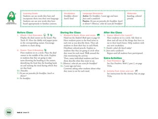 T63 Unit 8 Lesson 23
Communication,
Language and Literacy
Learning Goals:
Students can say words they hear and
incorporate them into their own language.
Students can use new words they have
heard appropriately in familiar contexts.
Vocabulary:
breakfast, dinner
lunch; food
Language Structures:
Active: For breakfast. I want eggs and toast.
Juice and a sandwich.
Passive: Do you eat pancakes for breakfast, lunch
or dinner? (Monica), what do want for breakfast?
Materials:
beanbag, colored
pencils
Before Class
1. Chant: I Eat Pancakes 45
Display the food cutouts on the board. Play
Track 45. Have the Robby stick puppet point
to the corresponding cutouts. Encourage
students to chant along.
2. Game: Toss A Beanbag
Have students sit in a circle. Place the food
cutouts in the middle of the circle. Explain
to students that they are going to take
turns throwing the beanbag at the cutouts,
identifying the food that the beanbag lands
on and naming the meal during which they
eat that food.
SS: Pancakes.
T: Do you eat pancakes for breakfast, lunch or
dinner?
S: For breakfast.
During the Class
1. Student’s Book: Draw and circle. SB
Hand out the Student’s Book open to page 63.
Have students point to the food items in
each row as you describe them. Then ask
students to draw their face in each blank.
Distribute colored pencils. Explain to
students that they are going to circle what
they want for each meal. Walk around the
class monitoring the activity.
Then, name individual students and have
them describe what they want to eat.
T: (Monica), what do you want for breakfast?
SS: I want eggs and toast.
Continue asking other students about what
they want to eat for each meal.
After the Class
1. Game: What’s For Lunch?
Have students sit in a circle. Ask them to
show and tell one of the things they have to
eat in their lunch boxes. Help students with
any new vocabulary.
T: (Sarah), what’s for lunch today?
S: Juice and a sandwich.
Repeat until all students have participated.
Extra Activities
1. Fast Finishers TCH
See Fast Finishers: Week 2, part 2, on page
T63a.
2. Activity Pad: Color and cut. AP
See instructions for the Activity Pad, on page
T63a.
01 GM TG2 U8.indd 176 1/4/13 11:33 AM
 