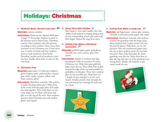 T67
1. Student’s Book: Connect and color. SB
Materials: crayons, markers
Instructions: Hand out the Student’s Book open
to page 75. Encourage students to point to
the presents and to Santa Claus. Distribute
crayons. Have students color the presents
according to their outlines. Then, focus their
attention on the Christmas tree. Count from
one to twelve out loud and have students
point to each number in their books.
Distribute markers and tell students to join
the dots. Finally, allow them to color in the
tree freely.
2. Christmas Tree
Materials: paper plate (1/2 plate per student),
green tempera paint, paint brushes, scissors,
glue sticks, stapler, sequins, yellow craft
foam, stickers, glitter
Instructions: Distribute materials. Tell students
to paint the paper plate green. Help them
form a cone with the paper plate and staple
the ends together. Then, help them cut out
a star shape out of yellow craft foam and
glue it to the top of the cone. Have students
decorate their Christmas tree with stickers,
glitter and sequins.
3. Song: Five Little Candles 47
Play Track 47, Five Little Candles. (See Class
Audio.) Lead students in singing along as they
do the corresponding actions and count with
their ﬁngers. Repeat the song three times.
4. Activity Pad: Make a Christmas
decoration. AP
Materials: gold foil paper paper, gold glitter,
movable eyes, yarn, scissors, glue, hole
punch
Instructions: Explain to students that they
are going to make an ornament for their
Christmas tree. Help them glue gold foil
paper onto the star. Show them how to glue
around the edge of the star and sprinkle on
gold glitter on the glue. Then, have students
glue on the movable eyes. Help them cut
a length of yarn and glue it on the star’s
mouth. Finally, punch a hole through the
star and thread yarn through the hole and
tie a knot.
Holidays: Christmas
Holidays Christmas
5. Activity Pad: Make a candy can. AP
Materials: red finger paint, cotton, glue, scissors,
red paint or red construction paper, cans, candy
Instructions: Distribute materials. Ask students
to paint the gumdrop with the finger paint.
Show students how to glue cotton onto the
hat and the gloves. Help them cut out the
pictures. Glue red construction paper onto
the can or have students paint the can with
red paint. Next, help them glue the Santa
gumdrop onto the can. Show them how to
glue the legs and arms as if the gumdrop were
sitting down. Finally, ask students to put
candy inside the can.candy inside the can.
02 GM TG1 Holydays.indd 188 1/4/13 11:53 AM
 