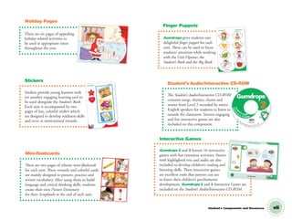 vii
There are six pages of appealing
holiday-related activities to
be used at appropriate times
throughout the year.
Stickers provide young learners with
yet another engaging learning tool to
be used alongside the Student’s Book.
Each unit is accompanied by two
pages of fun, colorful stickers which
are designed to develop readiness skills
and serve as motivational rewards.
Stickers
Holiday Pages
There are two pages of vibrant mini-flashcards
for each unit. These versatile and colorful cards
are mainly designed to present, practice and
review vocabulary. After using them to build
language and critical thinking skills, students
create their own Picture Dictionary
for their Scrapbooks at the end of each unit.
Mini-ﬂashcards
Gumdrops gives students one
delightful finger puppet for each
unit. These can be used to focus
students’ attention while working
with the Unit Opener, the
Student’s Book and the Big Book.
Finger Puppets
The Student’s Audio/Interactive CD-ROM
contains songs, rhymes, chants and
stories from Level 2 recorded by native
English speakers for students to listen to
outside the classroom. Sixteen engaging
and fun interactive games are also
included on this component.
Student’s Audio/Interactive CD-ROM
Gumdrops 2 and 3 feature 16 interactive
games with fun extension activities. Stories
with highlighted text and audio are also
included to develop children’s reading and
listening skills. These interactive games
are excellent tools that parents can use
to foster their children’s psychomotor
development. Gumdrops 2 and 3 Interactive Games are
included on the Student’s Audio/Interactive CD-ROM.
Interactive Games
Holidays Christmas 75
and
Connect
color.
03 GM SB2 HOLIDAYS.indd 75
Richmond
Listen, drag and drop.
Drag and drop
Un
it
Un
it
8
Richmond
Finger Puppets
Unit1
Unit2
Unit3
Unit4
Unit5
Unit6
Unit7
Unit8
Unit 1
Unit 1
Unit 1
Unit 1
Unit 1
Unit 1
2
2
2
2
2
2
Student's Components and Resources
Richmond
Uni
t
1
/17/12 3:26 PM
M
D.R
. ©
Richmond Publishing, S.A. de C.V., 2013
Stud
ent's Audio
2
3
Richmond
Intera
ctive CD-ROM
00 GM TG2 U0 intro.indd 7 1/4/13 10:27 AM
 