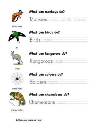 climb trees
What can monkeys do?
fly
What can birds do?
jump
What can kangaroos do?
make webs
What can spiders do?
change colors
What can chameleons do?
2. Основна частина уроку
 