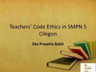 Teachers’ Code Ethics in SMPN 5
Cilegon
Eka Prasetia Bakti

 