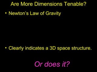 Are More Dimensions Tenable?
• Newton’s Law of Gravity

              Gm1m2
           F=    2
               r

• Clearly indicates a 3D space structure.


             Or does it?
 