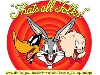 www-d0.fnal.gov/~lucifer/PowerPoint/Teacher_Colloquium.ppt
 