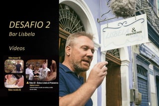 DESAFIO 2
Bar Lisbela
Vídeos
 
