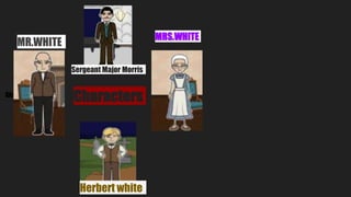 Characters
Gh
MR.WHITE
MRS.WHITE
Herbert white
Sergeant Major Morris
 
