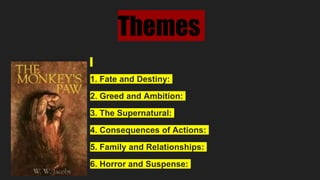 Themes
1. Fate and Destiny:
2. Greed and Ambition:
3. The Supernatural:
4. Consequences of Actions:
5. Family and Relationships:
6. Horror and Suspense:
 