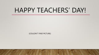 HAPPY TEACHERS’ DAY!
(COULDN’T FIND PICTURE)
 