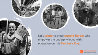 Let’s salute to these unsung heroes who
empower the underprivileged with
education on this Teacher’s Day.
 