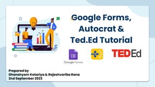 Google Forms,
Autocrat &
Ted.Ed Tutorial
Prepared by
Ghanshyam Katariya & Rajeshvariba Rana
2nd September 2023
 
