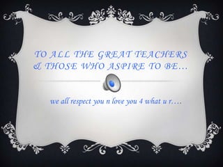 To all the great teachers & those who aspire to be… we all respect you n love you 4 what u r…. 